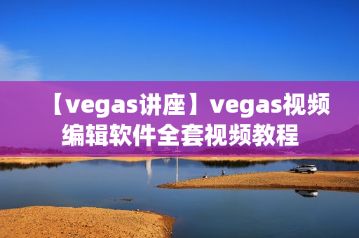 【vegas讲座】vegas视频编辑软件全套视频教程