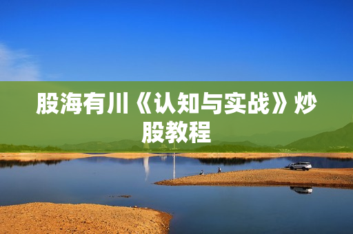 股海有川《认知与实战》炒股教程