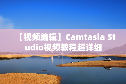 【视频编辑】Camtasia Studio视频教程超详细