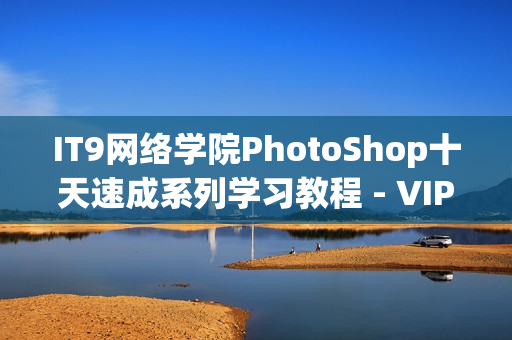 IT9网络学院PhotoShop十天速成系列学习教程 - VIP资源社区