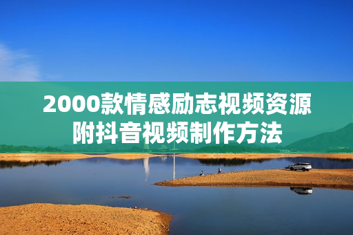 2000款情感励志视频资源附抖音视频制作方法