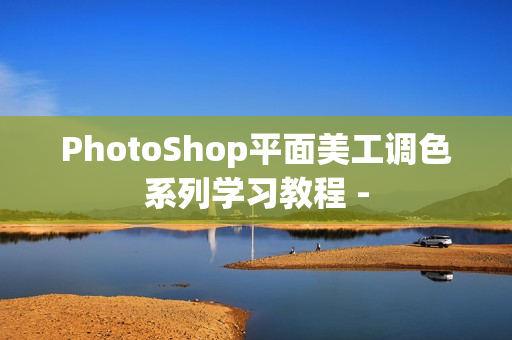 PhotoShop平面美工调色系列学习教程 -