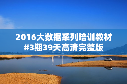 2016大数据系列培训教材#3期39天高清完整版