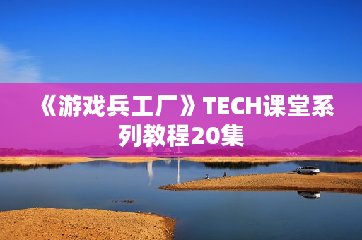 《游戏兵工厂》TECH课堂系列教程20集