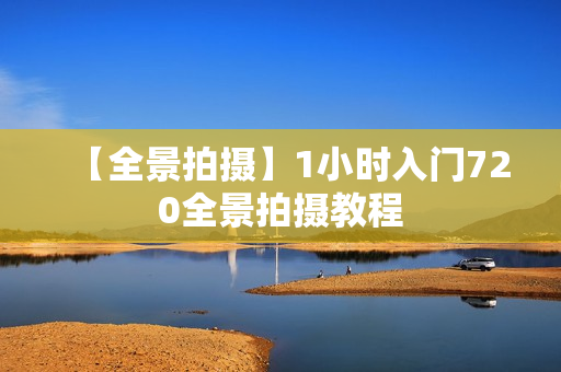 【全景拍摄】1小时入门720全景拍摄教程