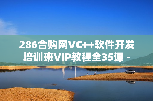 286合购网VC++软件开发培训班VIP教程全35课 -