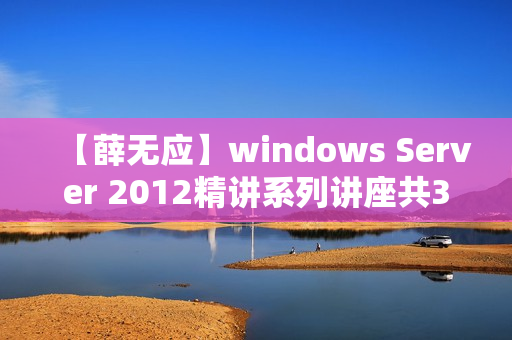 【薛无应】windows Server 2012精讲系列讲座共33节课程【价值4288元】