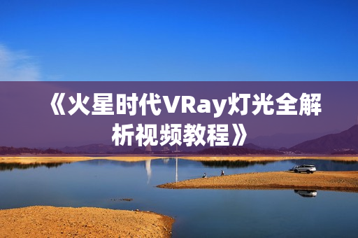 《火星时代VRay灯光全解析视频教程》