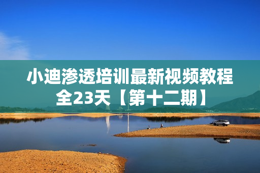 小迪渗透培训最新视频教程全23天【第十二期】