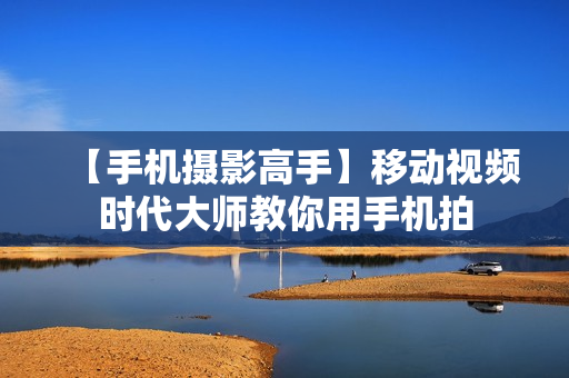 【手机摄影高手】移动视频时代大师教你用手机拍