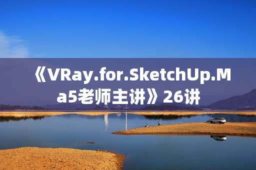 《VRay.for.SketchUp.Ma5老师主讲》26讲