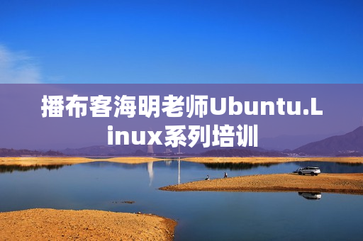 播布客海明老师Ubuntu.Linux系列培训