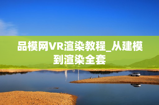 品模网VR渲染教程_从建模到渲染全套