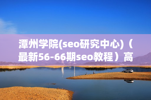 潭州学院(seo研究中心)（最新56-66期seo教程）高清完整版价值3880元培训讲座50G