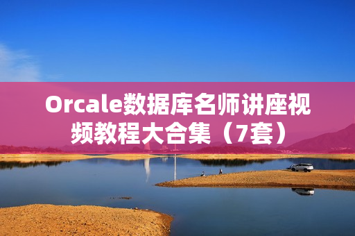 Orcale数据库名师讲座视频教程大合集（7套）