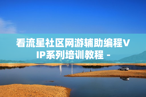 看流星社区网游辅助编程VIP系列培训教程 -
