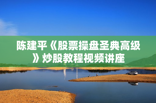 陈建平《股票操盘圣典高级》炒股教程视频讲座