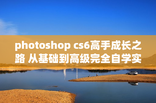 photoshop cs6高手成长之路 从基础到高级完全自学实例教程