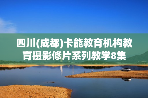 四川(成都)卡能教育机构教育摄影修片系列教学8集