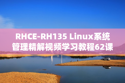 RHCE-RH135 Linux系统管理精解视频学习教程62课