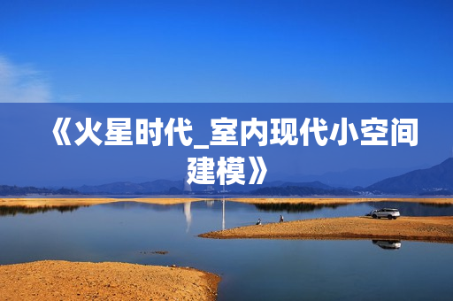 《火星时代_室内现代小空间建模》