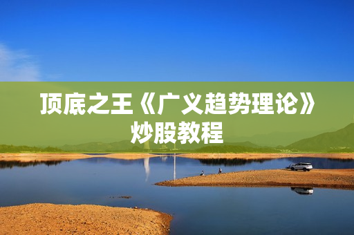 顶底之王《广义趋势理论》炒股教程