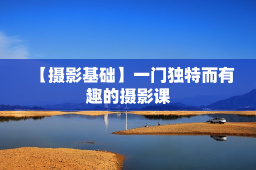 【摄影基础】一门独特而有趣的摄影课