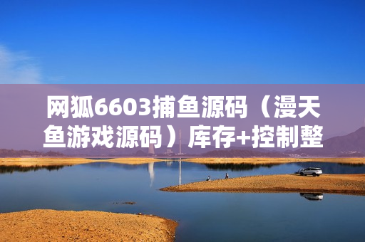 网狐6603捕鱼源码（漫天鱼游戏源码）库存+控制整套解密资源