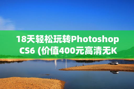 18天轻松玩转Photoshop CS6 (价值400元高清无KEY)