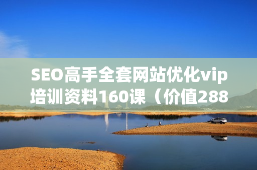 SEO高手全套网站优化vip培训资料160课（价值2880）