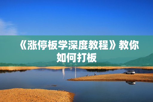 《涨停板学深度教程》教你如何打板