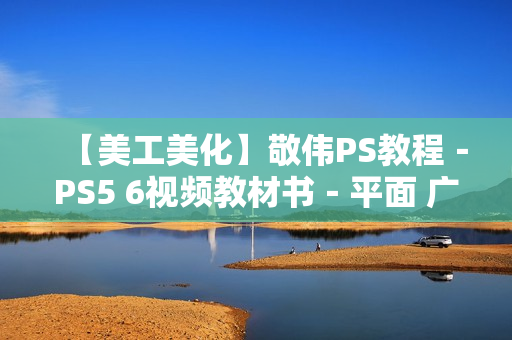 【美工美化】敬伟PS教程－PS5 6视频教材书－平面 广告设计淘宝美工自学全套高清