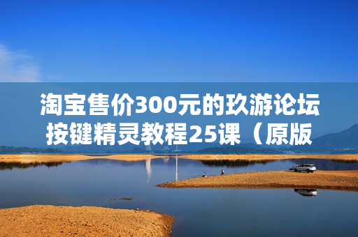 淘宝售价300元的玖游论坛按键精灵教程25课（原版无水印）