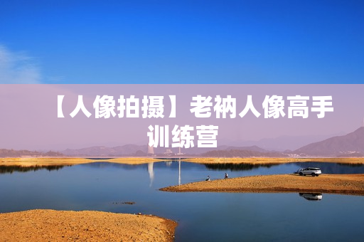 【人像拍摄】老衲人像高手训练营