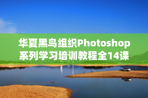 华夏黑鸟组织Photoshop系列学习培训教程全14课