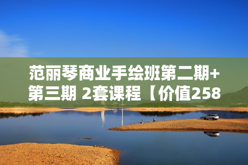 范丽琴商业手绘班第二期+第三期 2套课程【价值2580元】