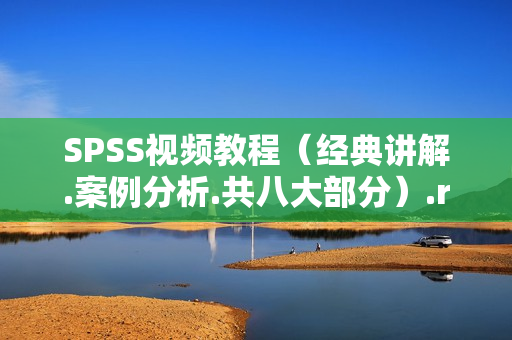 SPSS视频教程（经典讲解.案例分析.共八大部分）.rar