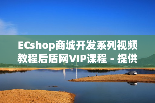 ECshop商城开发系列视频教程后盾网VIP课程 - 提供