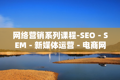 网络营销系列课程-SEO－SEM－新媒体运营－电商网络营销