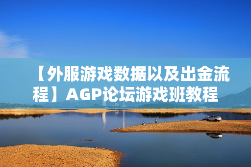 【外服游戏数据以及出金流程】AGP论坛游戏班教程