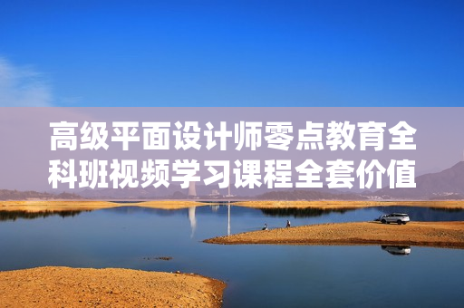 高级平面设计师零点教育全科班视频学习课程全套价值1580元
