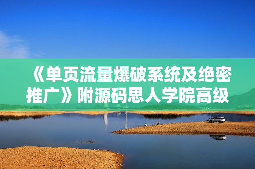 《单页流量爆破系统及绝密推广》附源码思人学院高级VIP课程（价值888元）无水印版