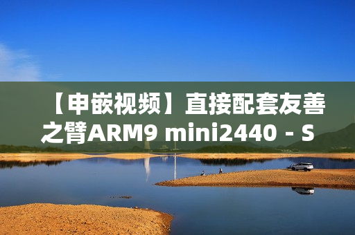 【申嵌视频】直接配套友善之臂ARM9 mini2440－S3C2440开发板