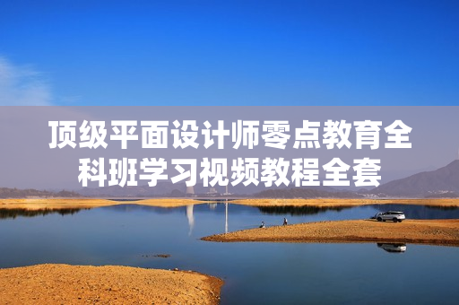 顶级平面设计师零点教育全科班学习视频教程全套