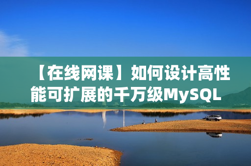 【在线网课】如何设计高性能可扩展的千万级MySQL数据库架构