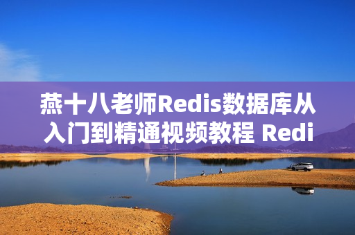 燕十八老师Redis数据库从入门到精通视频教程 Redis培训视频 带全套资料