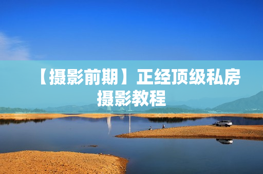 【摄影前期】正经顶级私房摄影教程