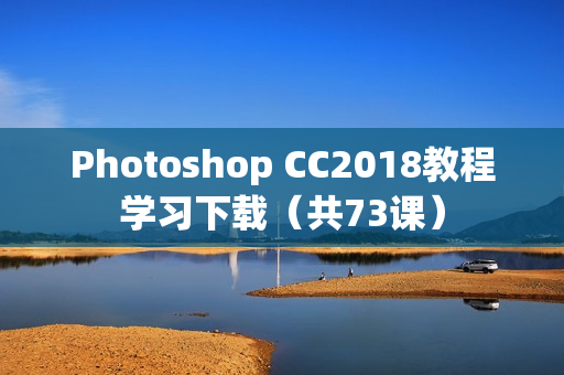 Photoshop CC2018教程学习下载（共73课）