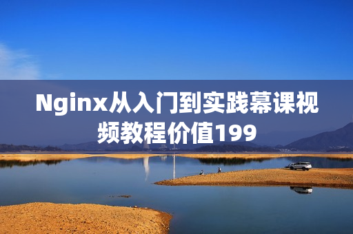Nginx从入门到实践幕课视频教程价值199