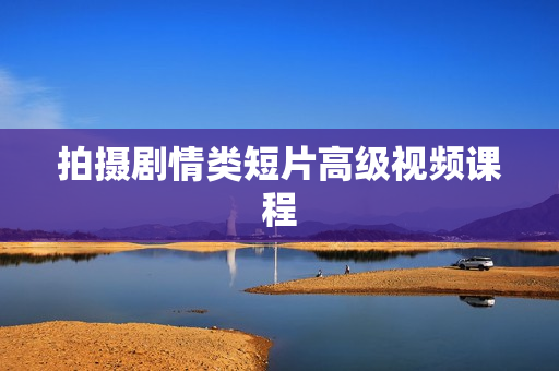 拍摄剧情类短片高级视频课程